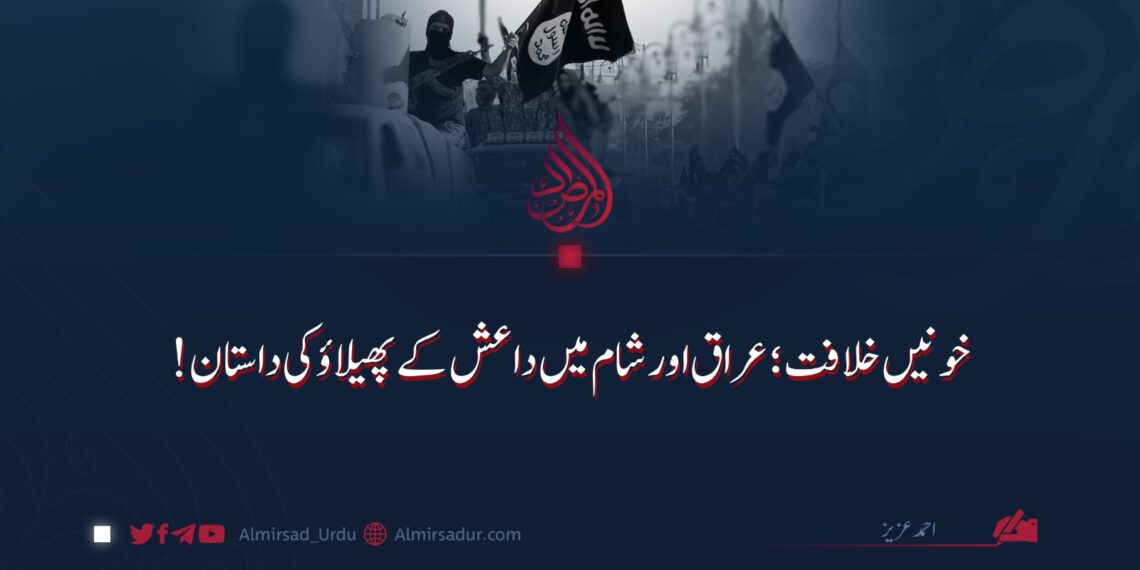 خونیں خلافت؛ عراق اور شام میں داعش کے پھیلاؤ کی داستان!