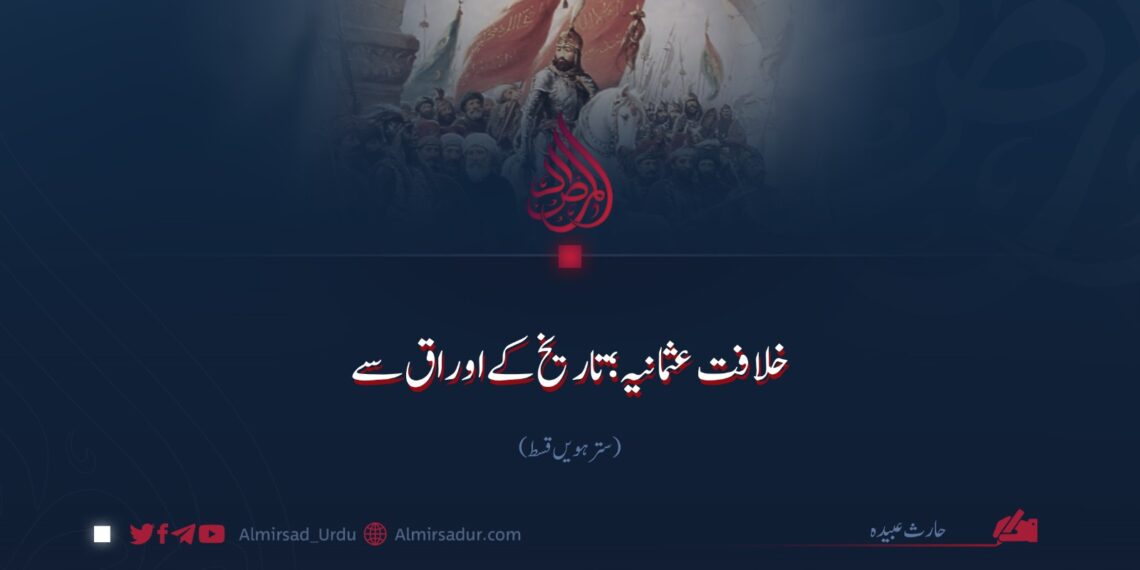 خلافت عثمانیہ؛ تاریخ کے اوراق سے! سترہویں قسط