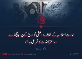 امارت اسلامیہ کے خلاف داعشی خوارج کے پروپیگنڈے اوراعتراضات کا شرعی جائزہ! تئیسویں قسط 