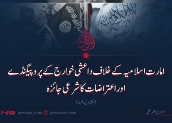 امارت اسلامیہ کے خلاف داعشی خوارج کے پروپیگنڈے اوراعتراضات کا شرعی جائزہ! پچیسویں قسط