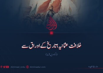 خلافت عثمانیہ؛ تاریخ کے اوراق سے | اکیسویں قسط