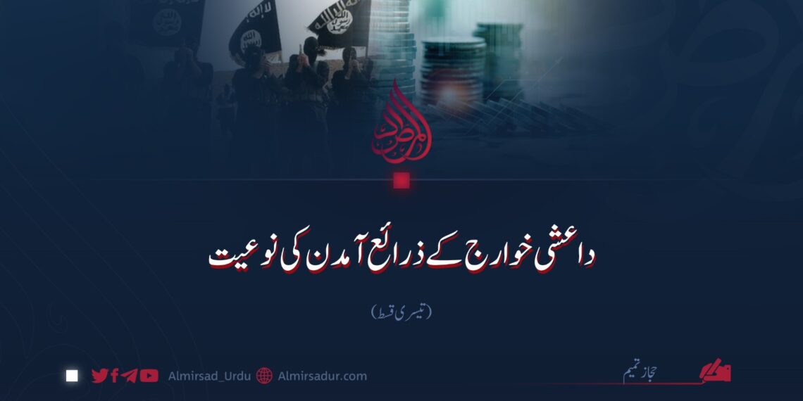 داعشی خوارج کے ذرائع آمدن کی نوعیت!  تیسری قسط