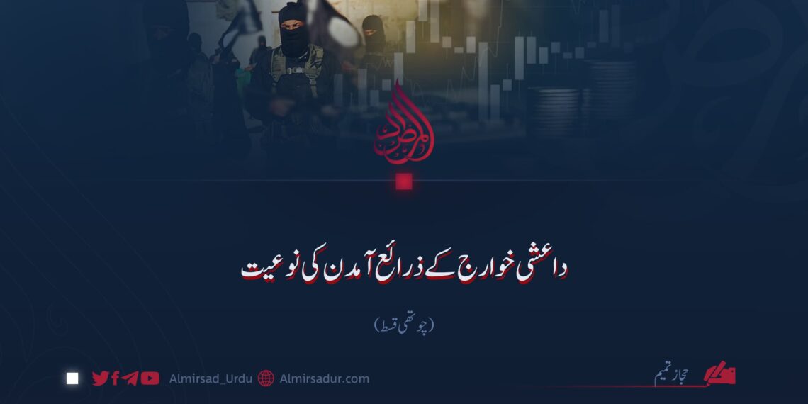 داعشی خوارج کے ذرائع آمدن کی نوعیت!  چوتھی قسط