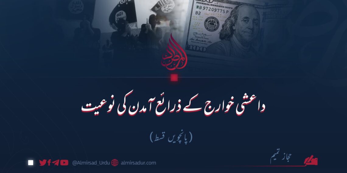 داعشی خوارج کے ذرائع آمدن کی نوعیت!  پانچویں قسط