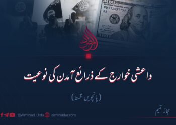 داعشی خوارج کے ذرائع آمدن کی نوعیت!  پانچویں قسط