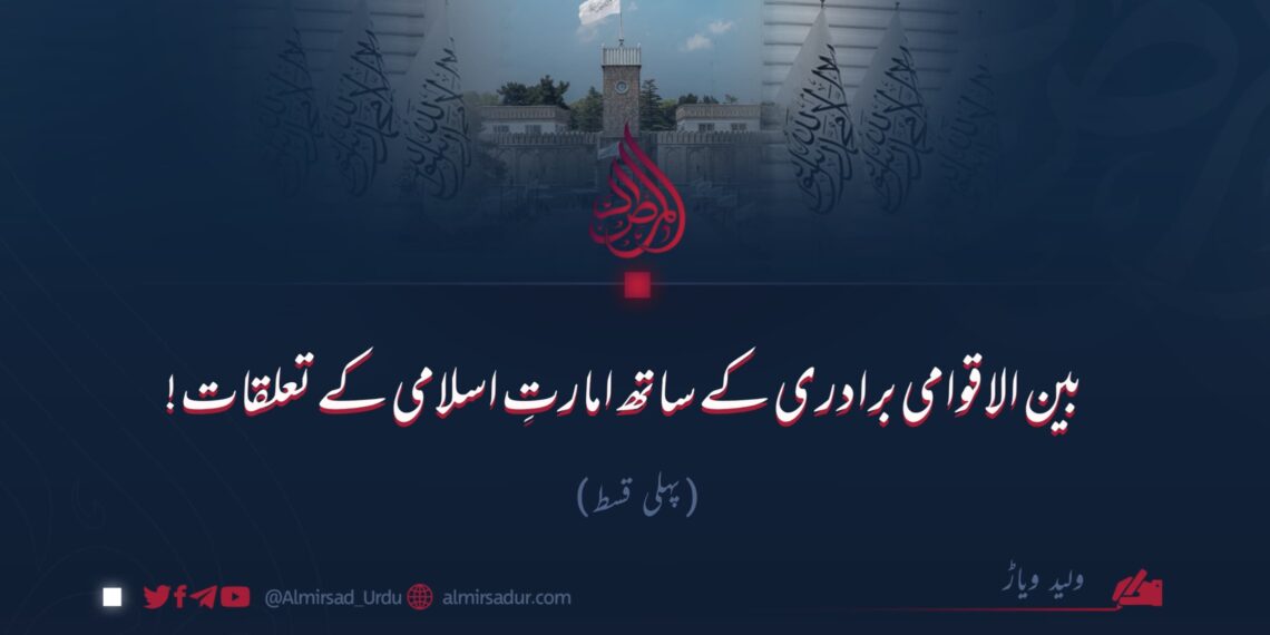 بین الاقوامی برادری کے ساتھ امارتِ اسلامی کے تعلقات!  پہلی قسط