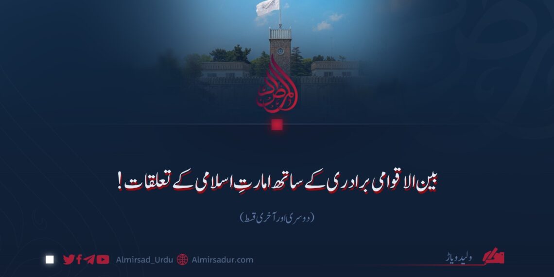 بین الاقوامی برادری کے ساتھ امارتِ اسلامی کے تعلقات!  دوسری اور آخری قسط