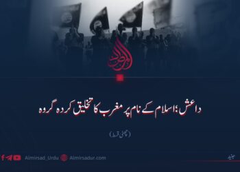 داعش؛ اسلام کے نام پر مغرب کا تخلیق کردہ گروہ!  چھٹی قسط