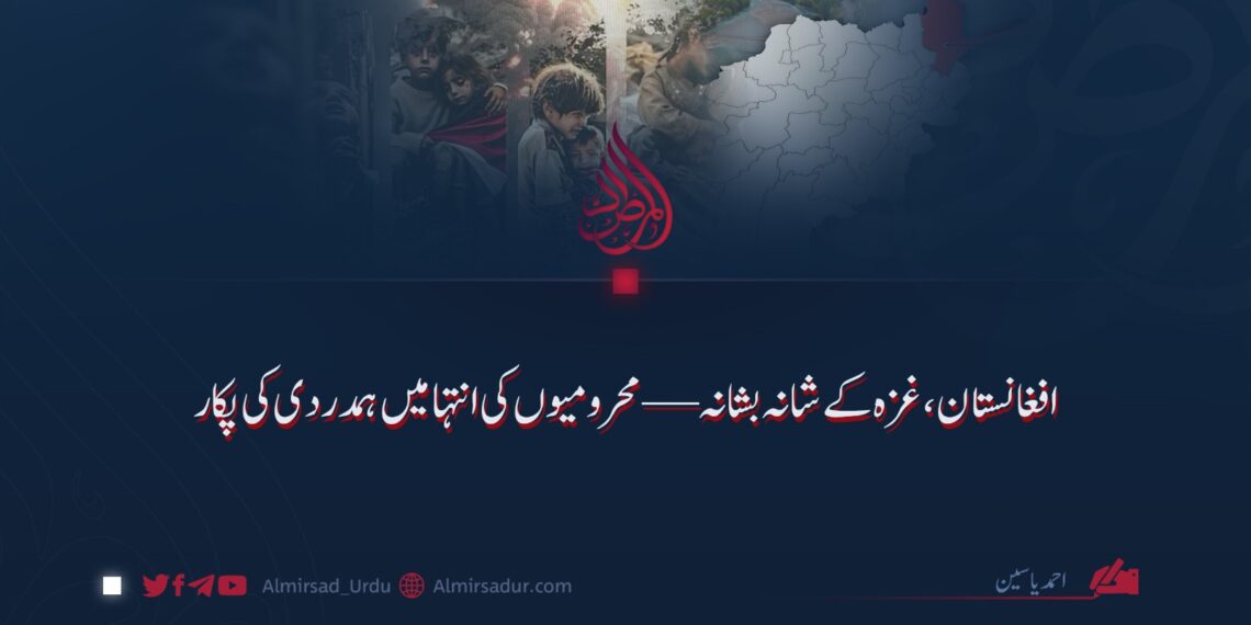 افغانستان، غزہ کے شانہ بشانہ — محرومیوں کی انتہا میں ہمدردی کی پکار