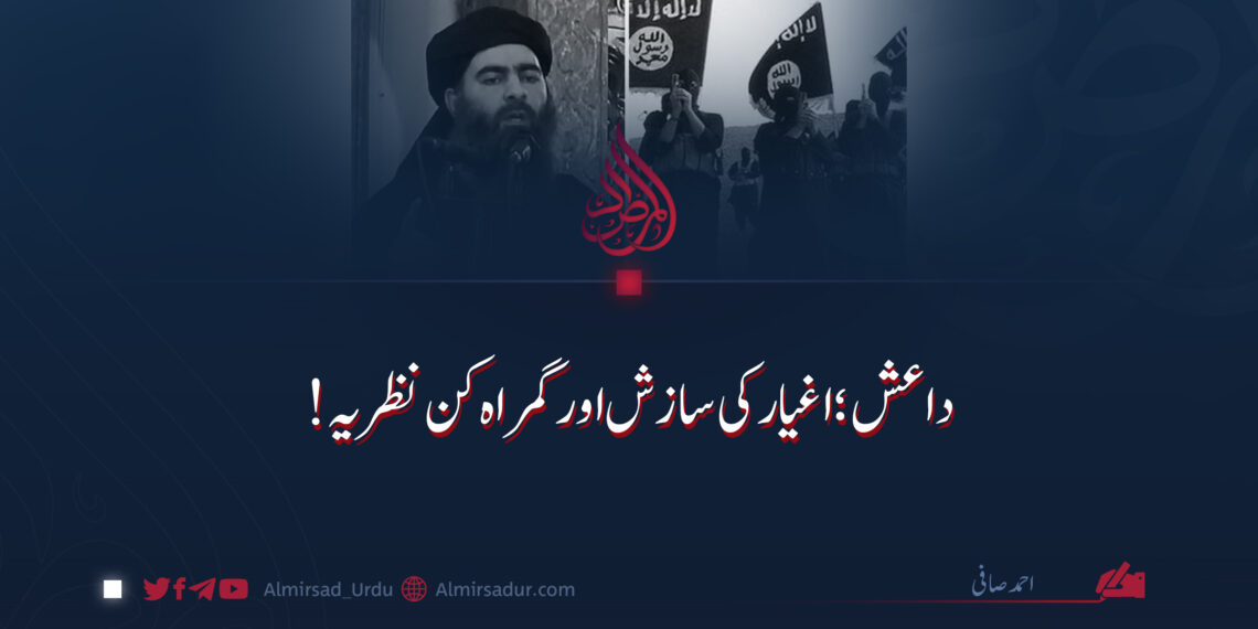 داعش؛ اغیار کی سازش اور گمراہ کن نظریہ!