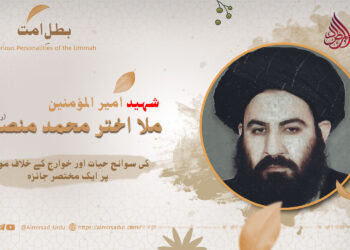شہید امیر المؤمنین ملا اختر محمد منصور (رحمه الله) کی سوانح حیات اور خوارج کے خلاف موقف پر ایک مختصر جائزہ!