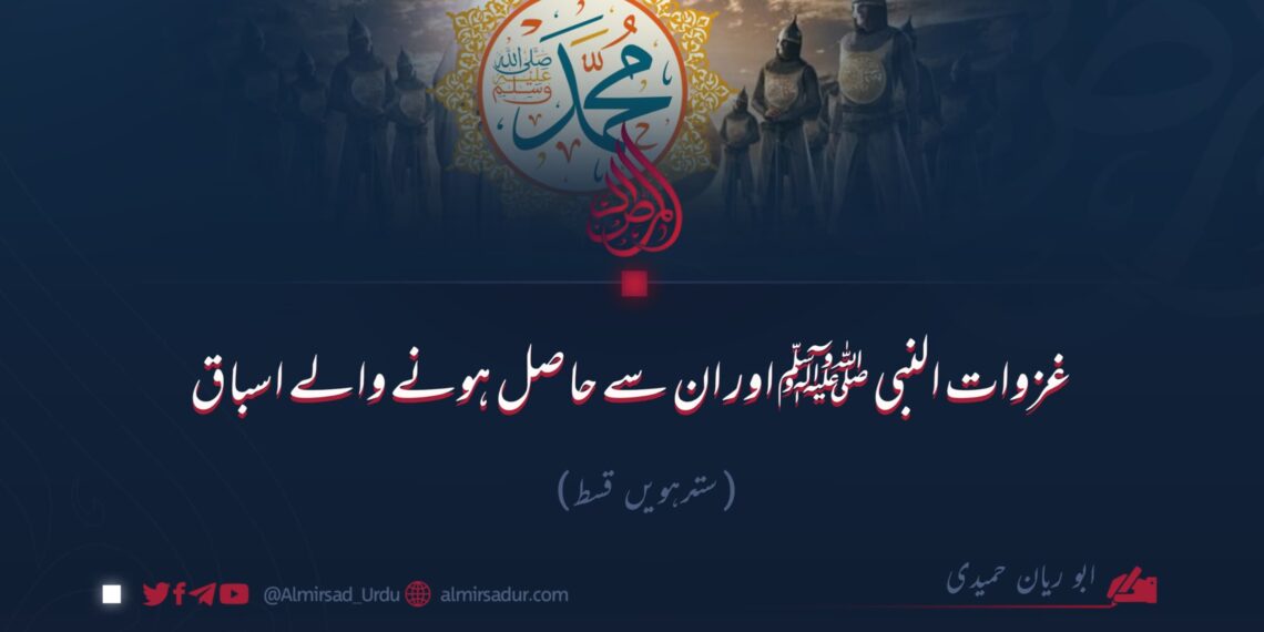 غزوات النبی ﷺ اور ان سے حاصل ہونے والے اسباق!  سترہویں قسط