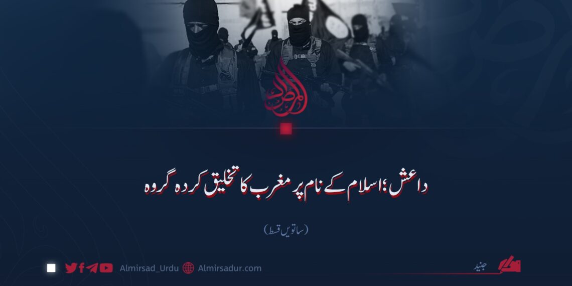 داعش؛ اسلام کے نام پر مغرب کا تخلیق کردہ گروہ!  ساتویں قسط