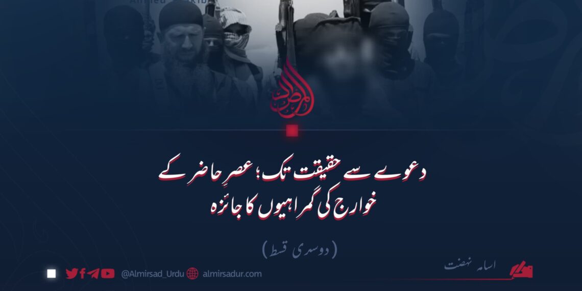 دعوے سے حقیقت تک؛ عصرِ حاضر کے خوارج کی گمراہیوں کا جائزہ!  دوسری قسط