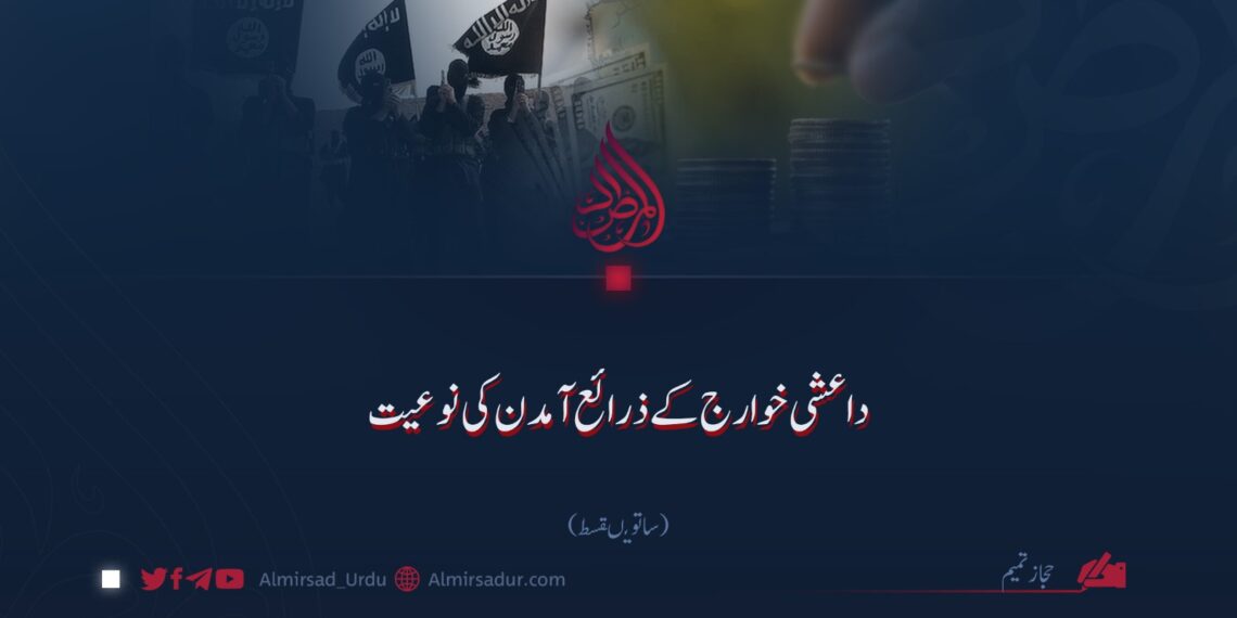 داعشی خوارج کے ذرائع آمدن کی نوعیت! ساتویں قسط