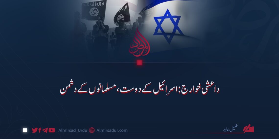 داعشی خوارج: اسرائیل کے دوست اور مسلمانوں کے دشمن!