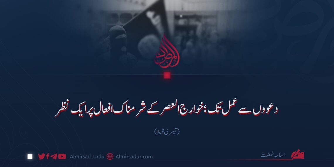 دعووں سے عمل تک؛ خوارج العصر کے شرمناک افعال پر ایک نظر!  تیسری قسط