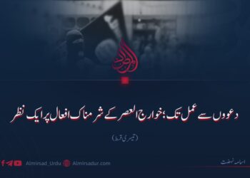 دعووں سے عمل تک؛ خوارج العصر کے شرمناک افعال پر ایک نظر!  تیسری قسط