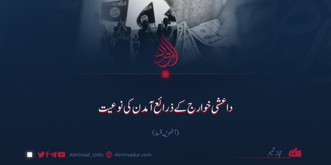 داعشی خوارج کے ذرائع آمدن کی نوعیت! آٹھویں قسط