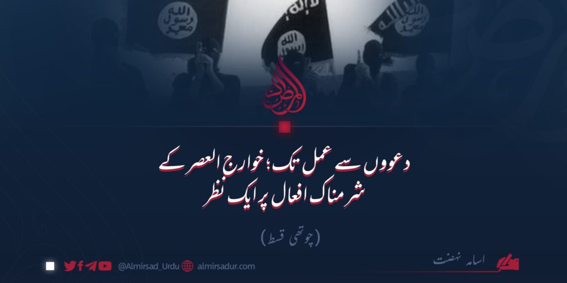 دعووں سے عمل تک؛ خوارج العصر کے شرمناک افعال پر ایک نظر  چوتھی قسط