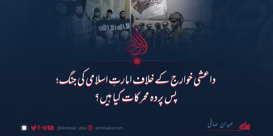 داعشی خوارج کے خلاف امارتِ اسلامی کی جنگ؛ پس پردہ محرکات کیا ہیں؟