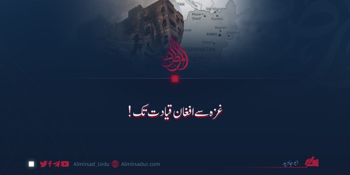 غزہ سے افغان قیادت تک!