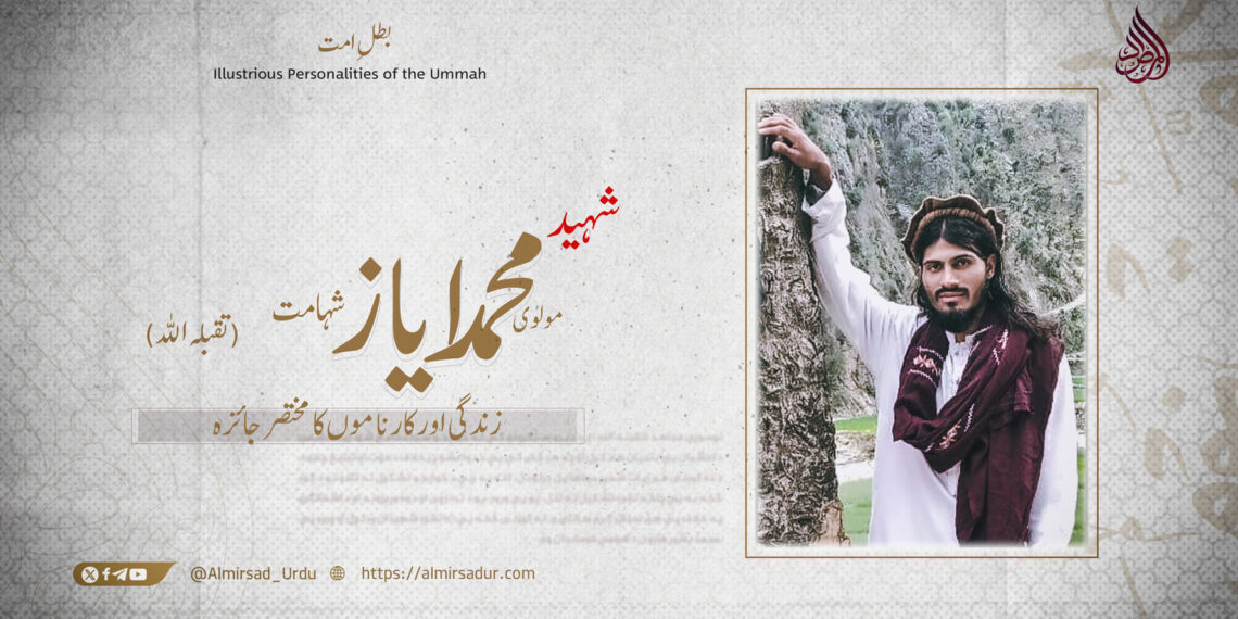 مولوی محمد ایاز شہامت تقبلہ اللہ! زندگی اور کارناموں کا مختصر جائزہ