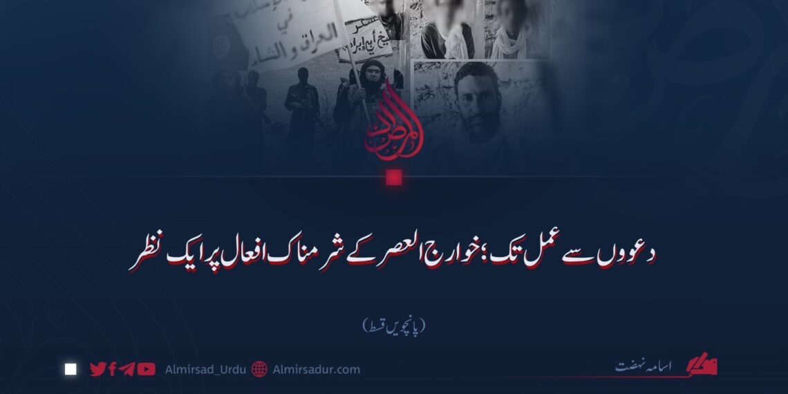 دعووں سے عمل تک؛ خوارج العصر کے شرمناک افعال پر ایک نظر!  پانچویں قسط