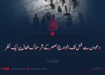 دعووں سے عمل تک؛ خوارج العصر کے شرمناک افعال پر ایک نظر!  پانچویں قسط