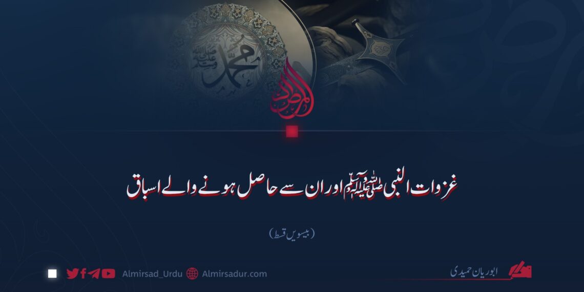غزوات النبی ﷺ اور ان سے حاصل ہونے والے اسباق! بیسویں قسط