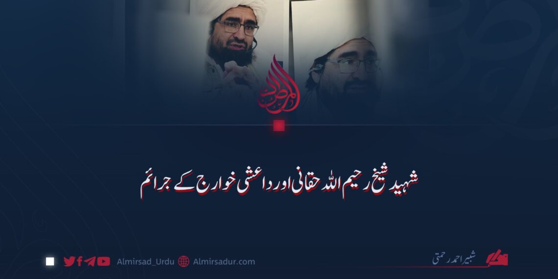 شہید شیخ رحیم اللہ حقانی اور داعشی خوارج کے جرائم