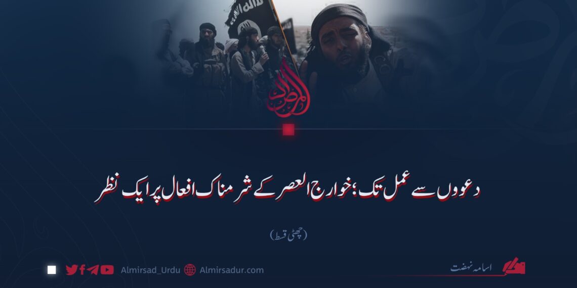 دعوؤں سے عمل تک؛ خوارج العصر کے شرمناک افعال پر ایک نظر | چھٹی قسط