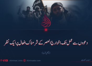 دعوؤں سے عمل تک؛ خوارج العصر کے شرمناک افعال پر ایک نظر | چھٹی قسط