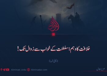 خلافت کا وہم؛ سلطنت کے خواب سے زوال تک! پہلی قسط