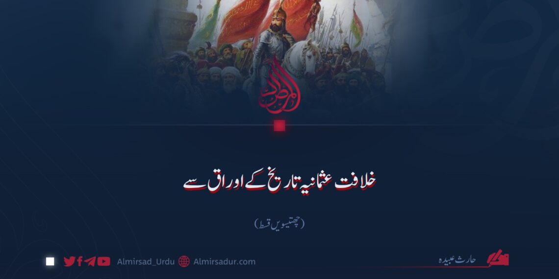 خلافت عثمانیہ تاریخ کے اوراق سے | چھتیسویں قسط