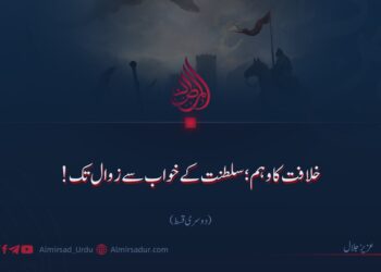 خلافت کا وہم؛ سلطنت کے خواب سے زوال تک! دوسری قسط