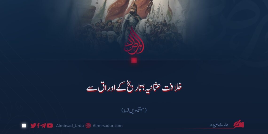 خلافت عثمانیہ؛ تاریخ کے اوراق سے | سینتیسویں قسط