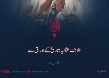 خلافت عثمانیہ؛ تاریخ کے اوراق سے | سینتیسویں قسط