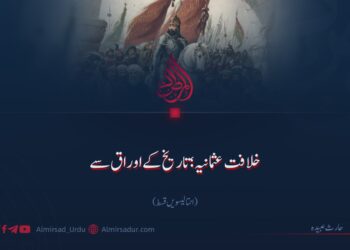 خلافت عثمانیہ؛ تاریخ کے اوراق سے | انتالیسویں قسط