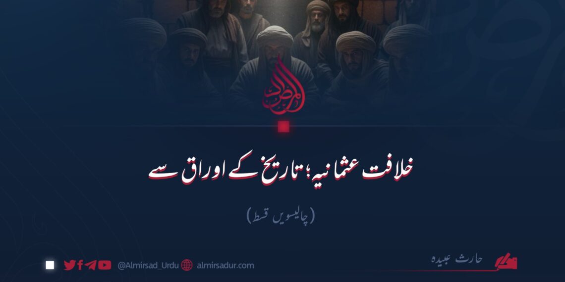 خلافت عثمانیہ؛ تاریخ کے اوراق سے!  چالیسویں قسط