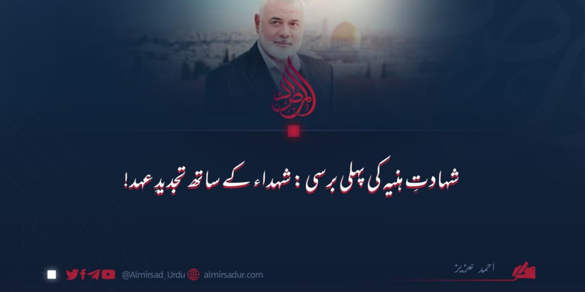 شہادتِ ہنیہ کی پہلی برستیؓ شہداء کے ساتھ تجدیدِ عہد!  