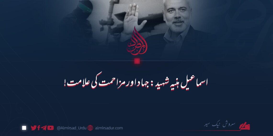 شہید اسماعیل ہنیہ: جہاد اور مزاحمت کی علامت!