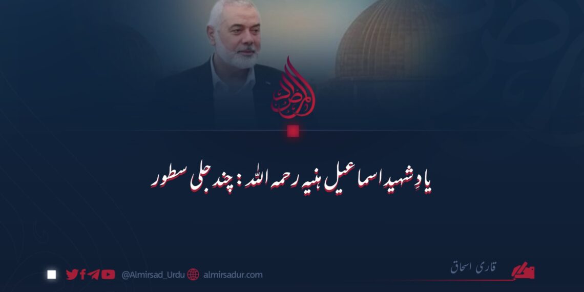 یادِ شہید اسماعیل ہنیہ رحمہ اللہ: چند جلی سطور