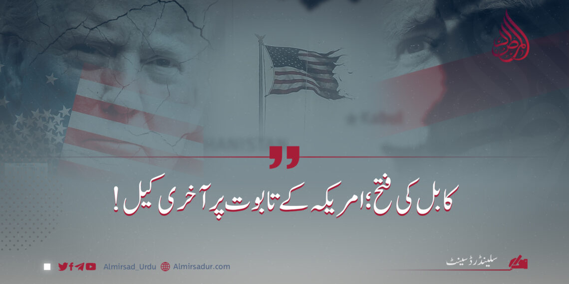 کابل کی فتح؛ امریکہ کے تابوت پر آخری کیل!