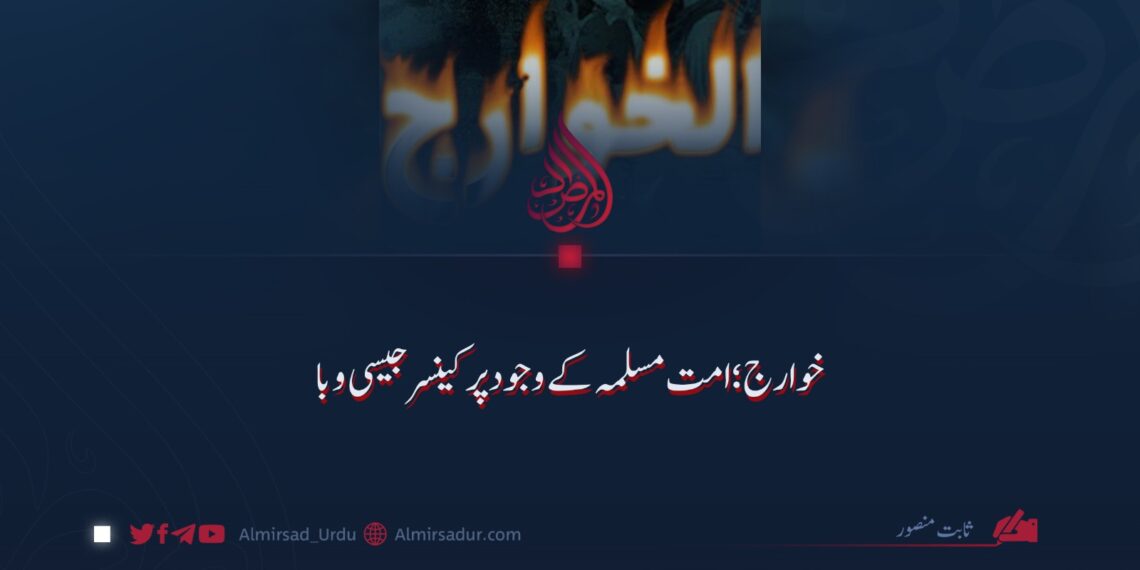 خوارج: امت مسلمہ کے وجود پر کینسر جیسی وبا