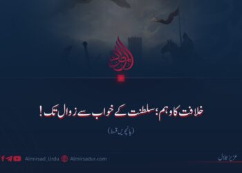 خلافت کا وہم؛ سلطنت کے خواب سے زوال تک!  پانچویں قسط