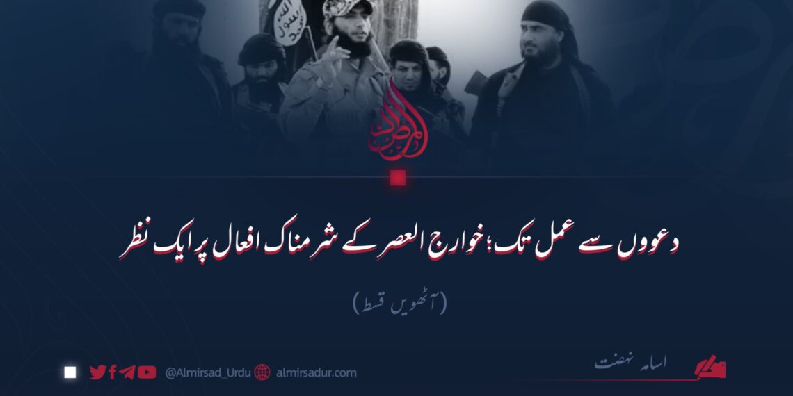 دعووں سے عمل تک؛ خوارج العصر کے شرمناک افعال پر ایک نظر!   آٹھویں قسط