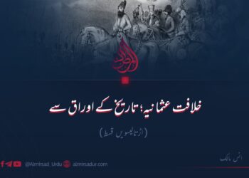 خلافت عثمانیہ؛ تاریخ کے اوراق سے! اڑتالیسویں قسط