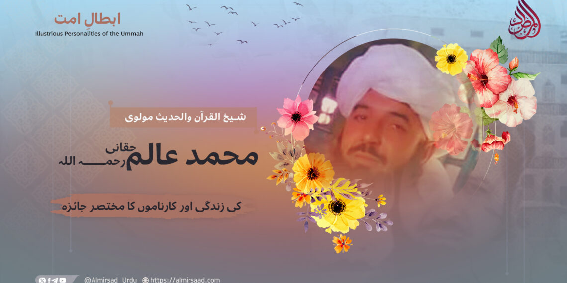 شیخ القرآن والحدیث مولوی محمد عالم حقانی رحمہ اللہ کی زندگی اور کارناموں کا مختصر جائزہ