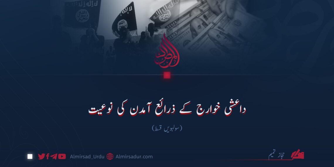 داعشی خوارج کے ذرائع آمدن کی نوعیت! سولہویں قسط